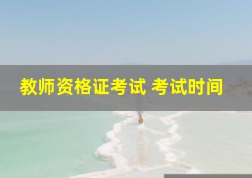 教师资格证考试 考试时间